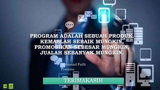 PROGRAM ADALAH SEBUAH PRODUK.
KEMASLAH SEBAIK MUNGKIN,
PROMOSIKAN SEBESAR MUNGKIN,
JUALAH SEBANYAK MUNGKIN.
Muhamad Fadli
Pratama
TERIMAKASIH
 