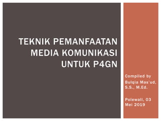 Compiled by
Bulqia Mas’ud,
S.S., M.Ed.
Polewali, 03
Mei 2019
TEKNIK PEMANFAATAN
MEDIA KOMUNIKASI
UNTUK P4GN
 