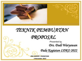 Drs. Dodi Waryawan
Pada Kegiatan LDKO 2022
TEKNIK PEMBUATAN
PROPOSAL
Presented by,
SMA NEGERI 1 WANAYASA
5 November 2022
 