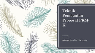 Teknik
Pembuatan
Proposal PKM-
K
Adopted from Tim PKM Undip
 