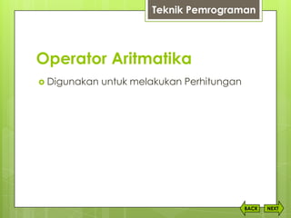 Operator Aritmatika
 Digunakan untuk melakukan Perhitungan
NEXTBACK
Teknik Pemrograman
 