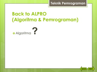 Back to ALPRO
(Algoritma & Pemrograman)
 Algoritma ?
NEXTBACK
Teknik Pemrograman
 