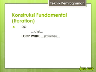 Konstruksi Fundamental
(Iteration)
NEXTBACK
Teknik Pemrograman
 DO
…aksi…
LOOP WHILE …(kondisi)…
 