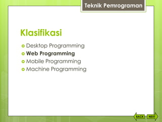Klasifikasi
 Desktop Programming
 Web Programming
 Mobile Programming
 Machine Programming
NEXTBACK
Teknik Pemrograman
 
