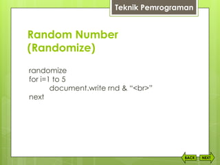 Random Number
(Randomize)
NEXTBACK
randomize
for i=1 to 5
document.write rnd & “<br>”
next
Teknik Pemrograman
 