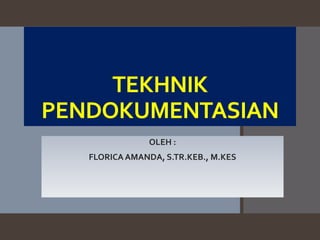TEKHNIK
PENDOKUMENTASIAN
OLEH :
FLORICAAMANDA, S.TR.KEB., M.KES
 