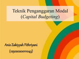 Teknik Penganggaran Modal 
(Capital Budgeting) 
Anis Zakiyyah Fithriyani 
(125020200111043) 
 