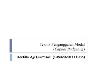 Teknik Penganggaran Modal
(Capital Budgeting)
Kartika Aji Lukitasari (135020201111085)
 