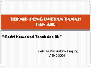 TEKNIK PENGAWETAN TANAH
             DAN AIR

“Model Konservasi Tanah dan Air”


                   Helmas Dwi Antoro Tanjung
                         A1H009041
 