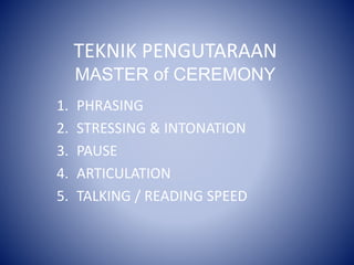 TEKNIK PENGUTARAAN
MASTER of CEREMONY
1. PHRASING
2. STRESSING & INTONATION
3. PAUSE
4. ARTICULATION
5. TALKING / READING SPEED
 