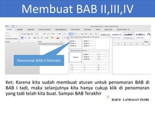 Membuat BAB II,III,IV
Ket: Karena kita sudah membuat aturan untuk penomoran BAB di
BAB I tadi, maka selanjutnya kita hanya cukup klik di penomoran
yang tadi telah kita buat. Sampai BAB Terakhir
Penomoran BAB II Otomatis
 