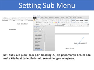 Setting Sub Menu
Ket: tulis sub judul, lalu pilih heading 2, jika penomoran belum ada
maka kita buat terlebih dahulu sesuai dengan keinginan.
 