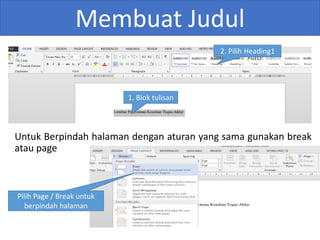 Membuat Judul
Untuk Berpindah halaman dengan aturan yang sama gunakan break
atau page
1. Blok tulisan
2. Pilih Heading1
Pilih Page / Break untuk
berpindah halaman
 