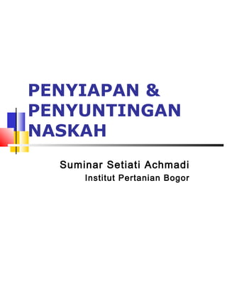 PENYIAPAN & 
PENYUNTINGAN 
NASKAH 
Suminar Setiati Achmadi 
Institut Pertanian Bogor 
 