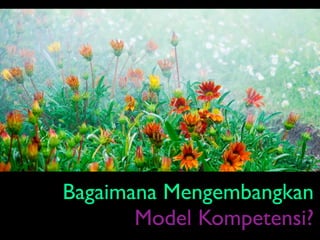Bagaimana Mengembangkan
       Model Kompetensi?
 