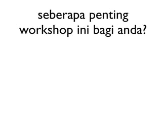 seberapa penting
workshop ini bagi anda?
 
