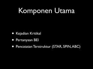 Komponen Utama

• Kejadian Kritikal
• Pertanyaan BEI
• Pencatatan Terstruktur (STAR, SPIN, ABC)
 