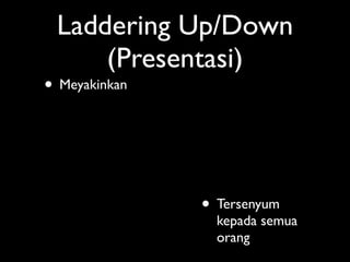 Laddering Up/Down
     (Presentasi)
• Meyakinkan



               • Tersenyum
                 kepada semua
                 orang
 