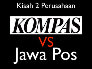 Kisah 2 Perusahaan




      VS
Jawa Pos
 