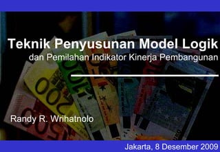 Teknik Penyusunan Model Logik
    dan Pemilahan Indikator Kinerja Pembangunan




Randy R. Wrihatnolo


                         Jakarta, 8 Desember 2009
 