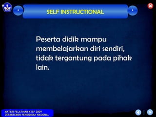*                   SELF INSTRUCTIONAL   *




                     Peserta didik mampu
                     membelajarkan diri sendiri,
                     tidak tergantung pada pihak
                     lain.




MATERI PELATIHAN KTSP 2009
DEPARTEMEN PENDIDIKAN NASIONAL
 