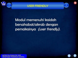 *                        USER FRIENDLY   *




                 Modul memenuhi kaidah
                 bersahabat/akrab dengan
                 pemakainya (user frendly).




MATERI PELATIHAN KTSP 2009
DEPARTEMEN PENDIDIKAN NASIONAL
 