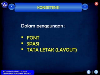 *                        KONSISTENSI   *




                   Dalam penggunaan :

                    FONT
                    SPASI
                    TATA LETAK (LAYOUT)



MATERI PELATIHAN KTSP 2009
DEPARTEMEN PENDIDIKAN NASIONAL
 