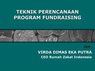 TEKNIK PERENCANAAN
PROGRAM FUNDRAISING




                        Oleh :
      VIRDA DIMAS EKA PUTRA
       CEO Rumah Zakat Indonesia
 