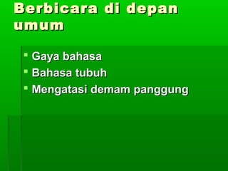 Berbicara di depanBerbicara di depan
umumumum
 Gaya bahasaGaya bahasa
 Bahasa tubuhBahasa tubuh
 Mengatasi demam panggungMengatasi demam panggung
 