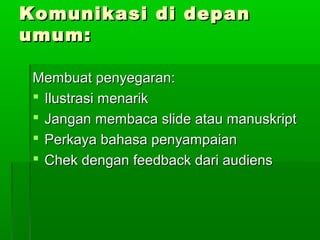 Komunikasi di depanKomunikasi di depan
umum:umum:
Membuat penyegaran:Membuat penyegaran:
 Ilustrasi menarikIlustrasi menarik
 Jangan membaca slide atau manuskriptJangan membaca slide atau manuskript
 Perkaya bahasa penyampaianPerkaya bahasa penyampaian
 Chek dengan feedback dari audiensChek dengan feedback dari audiens
 