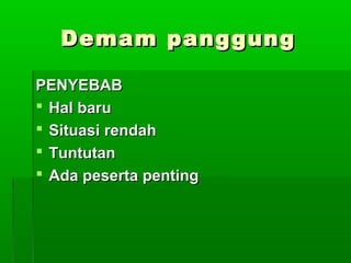 Demam panggungDemam panggung
PENYEBABPENYEBAB
 Hal baruHal baru
 Situasi rendahSituasi rendah
 TuntutanTuntutan
 Ada peserta pentingAda peserta penting
 