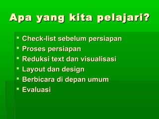 Apa yang kita pelajari?Apa yang kita pelajari?
 Check-list sebelum persiapanCheck-list sebelum persiapan
 Proses persiapanProses persiapan
 Reduksi text dan visualisasiReduksi text dan visualisasi
 Layout dan designLayout dan design
 Berbicara di depan umumBerbicara di depan umum
 EvaluasiEvaluasi
 