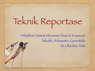 Teknik Reportase
Pelatihan Sistem Informasi Desa & Kawasan
Taluditi, Pohuwato, Gorontalo
20 Oktober 2016
 