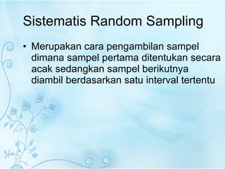 Sistematis Random Sampling Merupakan cara pengambilan sampel dimana sampel pertama ditentukan secara acak sedangkan sampel berikutnya diambil berdasarkan satu interval tertentu  