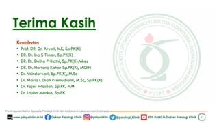 Terima Kasih
45
Kontributor:
• Prof. DR. Dr. Aryati, MS, Sp.PK(K)
• DR. Dr. Ina S Timan, Sp.PK(K)
• DR. Dr. Delita Prihatni, Sp.PK(K).Mkes
• DR. Dr. Hartono Kahar Sp.PK(K), MQIH
• Dr. Windarwati, Sp.PK(K), M.Sc
• Dr. Maria I. Diah Pramudianti, M.Sc, Sp.PK(K)
• Dr. Fajar Wasilah, Sp.PK, MM
• Dr. Louisa Markus, Sp.PK
 