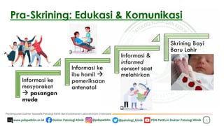Pra-Skrining: Edukasi & Komunikasi
5
Informasi ke
masyarakat
→ pasangan
muda
Informasi ke
ibu hamil →
pemeriksaan
antenatal
Informasi &
informed
consent saat
melahirkan
Skrining Bayi
Baru Lahir
 