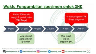 9
0 jam 24 jam 48 jam 72 jam 14 hari 30 hari
Waktu Pengambilan spesimen untuk SHK
Kadar TSH masih
tinggi → positif palsu
(TSH Surge)
Usia minimal
pengambilan
spesimen
Usia masih
dalam
program SHK
Di luar program SHK
→ tes diagnostik
 