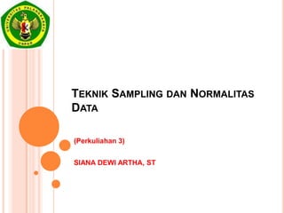 TEKNIK SAMPLING DAN NORMALITAS
DATA

(Perkuliahan 3)


SIANA DEWI ARTHA, ST
 