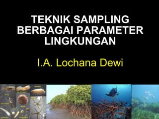 TEKNIK SAMPLING
BERBAGAI PARAMETER
LINGKUNGAN
I.A. Lochana Dewi
 