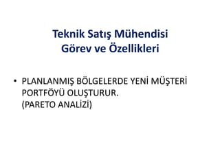 Teknik Satış Mühendisi
Görev ve Özellikleri
• PLANLANMIŞ BÖLGELERDE YENİ MÜŞTERİ
PORTFÖYÜ OLUŞTURUR.
(PARETO ANALİZİ)
 