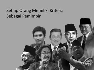 Setiap Orang Memiliki Kriteria
Sebagai Pemimpin
 