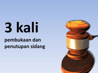 3 kali
pembukaan dan
penutupan sidang
 