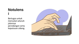 Notulens
i
Bertugas untuk
mencatat seluruh
jalannya
persidangan serta
keputusan sidang.
 