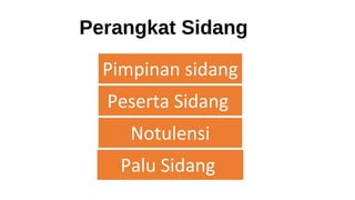 Perangkat Sidang
Pimpinan sidang
Peserta Sidang
Notulensi
Palu Sidang
 