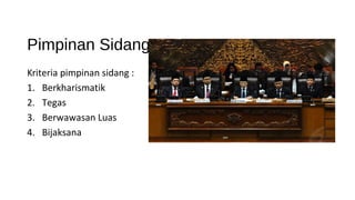 Pimpinan Sidang
Kriteria pimpinan sidang :
1. Berkharismatik
2. Tegas
3. Berwawasan Luas
4. Bijaksana
 
