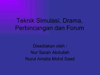 Teknik Simulasi, Drama, Perbincangan dan Forum Disediakan oleh : Nur Sarah Abdullah Nurul Amalia Mohd Saad 
