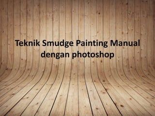 Teknik Smudge Painting Manual
dengan photoshop
 