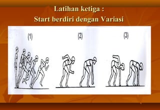 Latihan ketiga :
Start berdiri dengan Variasi
 