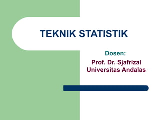 TEKNIK STATISTIK Dosen:  Prof. Dr. Sjafrizal Universitas Andalas 