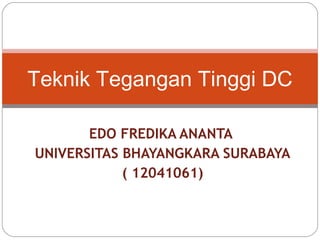 Teknik Tegangan Tinggi DC
EDO FREDIKA ANANTA
UNIVERSITAS BHAYANGKARA SURABAYA
( 12041061)
 